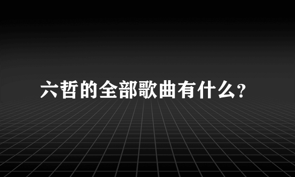 六哲的全部歌曲有什么？