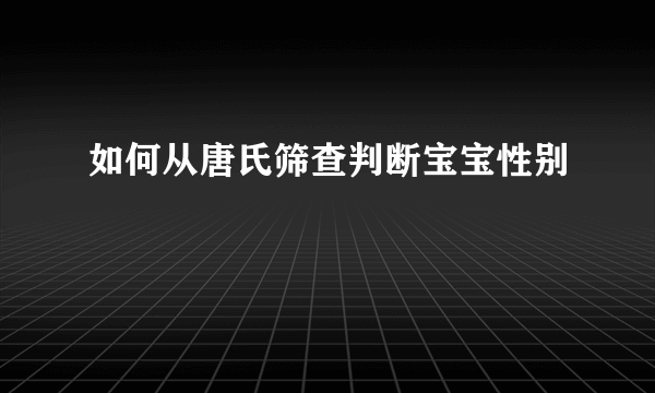 如何从唐氏筛查判断宝宝性别