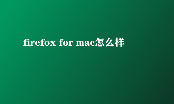 firefox for mac怎么样