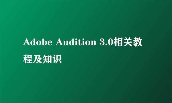 Adobe Audition 3.0相关教程及知识