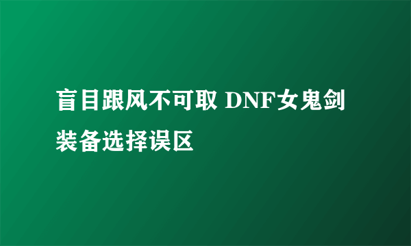 盲目跟风不可取 DNF女鬼剑装备选择误区