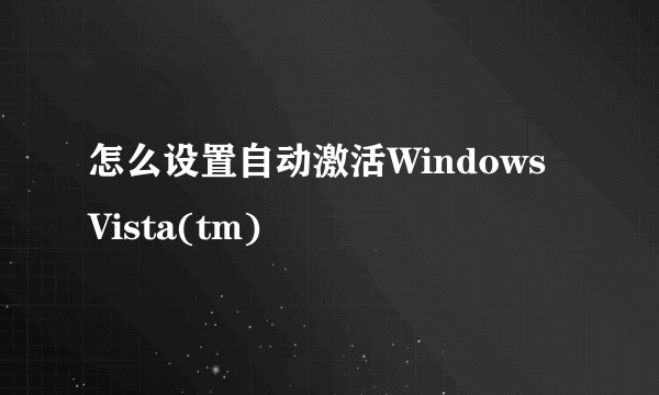 怎么设置自动激活Windows Vista(tm)