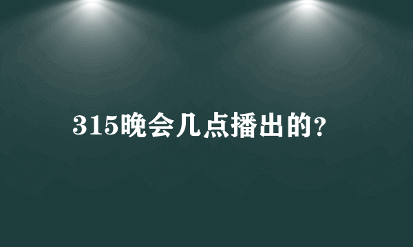 315晚会几点播出的？