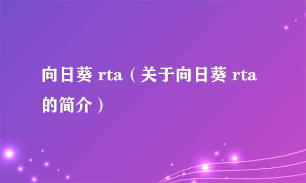 向日葵 rta（关于向日葵 rta的简介）