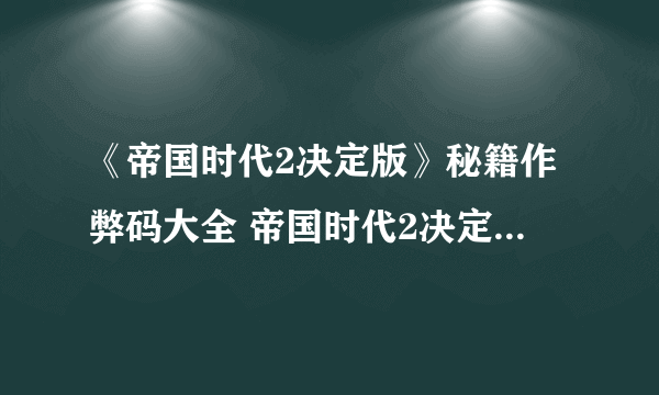 《帝国时代2决定版》秘籍作弊码大全 帝国时代2决定版秘籍怎么输入