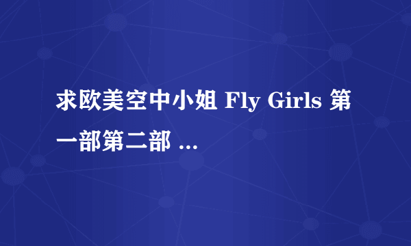 求欧美空中小姐 Fly Girls 第一部第二部 282513944@qq.com