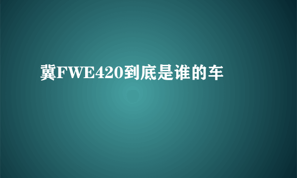 冀FWE420到底是谁的车