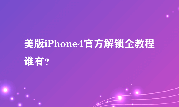 美版iPhone4官方解锁全教程谁有？