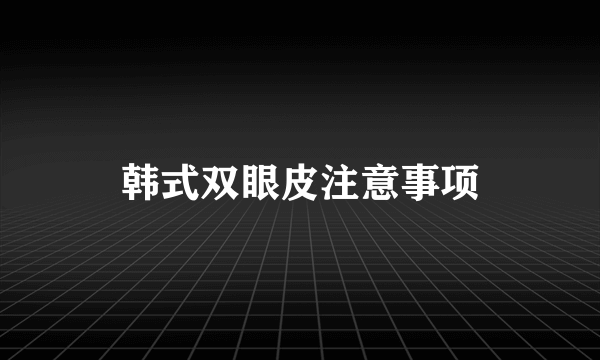 韩式双眼皮注意事项