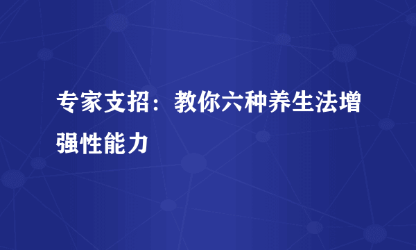 专家支招：教你六种养生法增强性能力