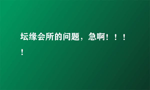 坛缘会所的问题，急啊！！！！