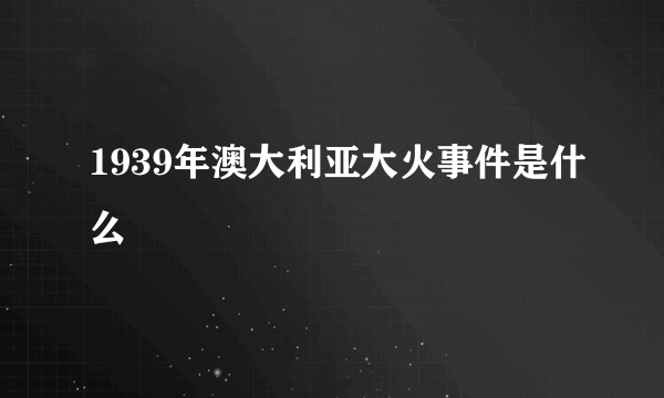 1939年澳大利亚大火事件是什么