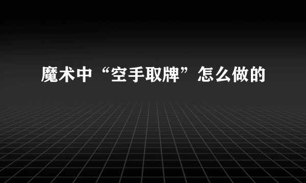 魔术中“空手取牌”怎么做的