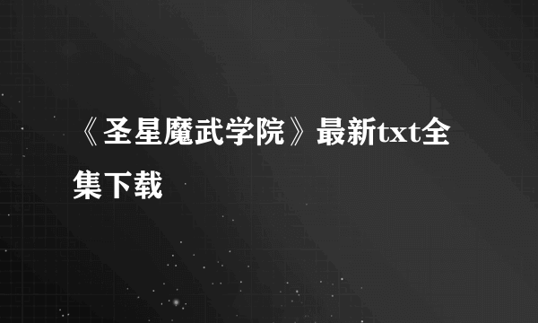 《圣星魔武学院》最新txt全集下载