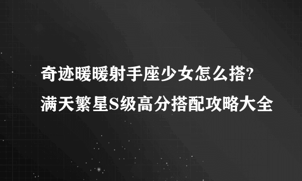 奇迹暖暖射手座少女怎么搭?满天繁星S级高分搭配攻略大全