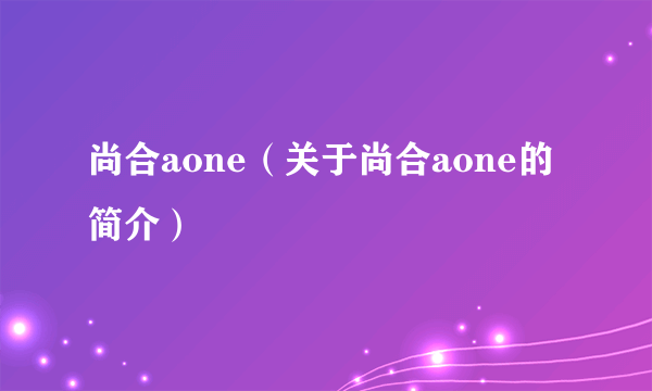 尚合aone（关于尚合aone的简介）