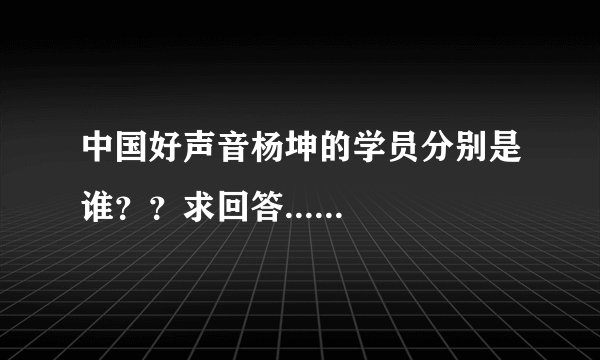 中国好声音杨坤的学员分别是谁？？求回答......