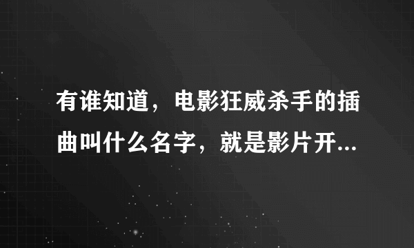 有谁知道，电影狂威杀手的插曲叫什么名字，就是影片开始10分钟左右的插曲，据说是