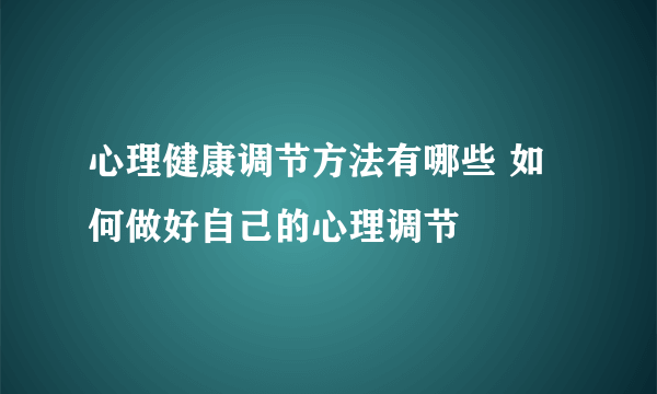 心理健康调节方法有哪些 如何做好自己的心理调节