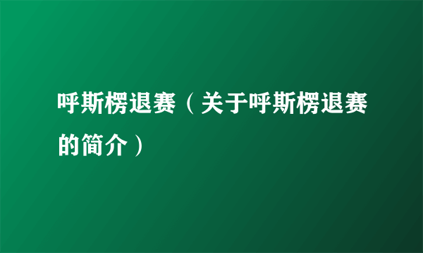 呼斯楞退赛（关于呼斯楞退赛的简介）