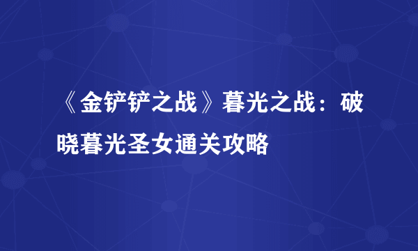 《金铲铲之战》暮光之战：破晓暮光圣女通关攻略