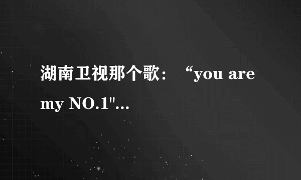 湖南卫视那个歌：“you are my NO.1