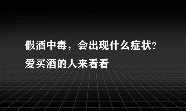 假酒中毒，会出现什么症状？爱买酒的人来看看