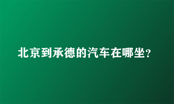 北京到承德的汽车在哪坐？