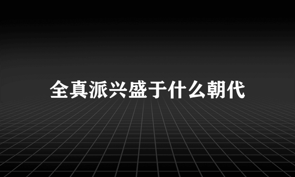 全真派兴盛于什么朝代