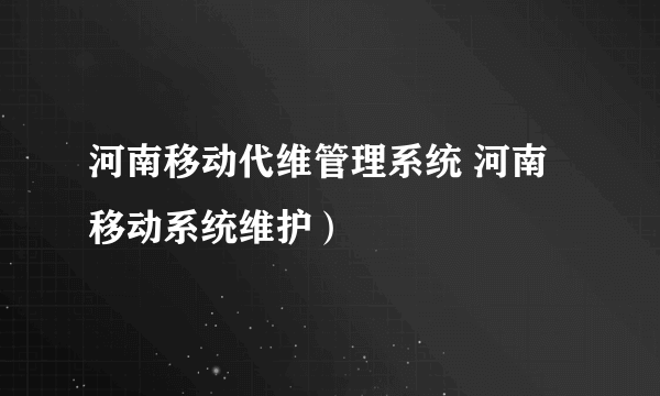 河南移动代维管理系统 河南移动系统维护）