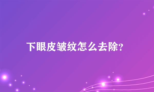 下眼皮皱纹怎么去除？