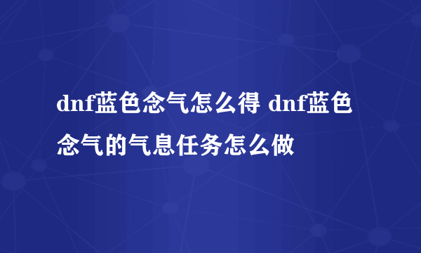 dnf蓝色念气怎么得 dnf蓝色念气的气息任务怎么做