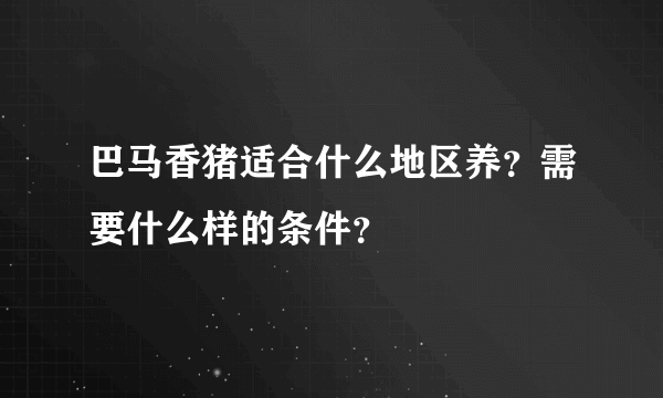 巴马香猪适合什么地区养？需要什么样的条件？