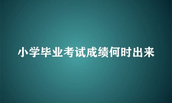 小学毕业考试成绩何时出来