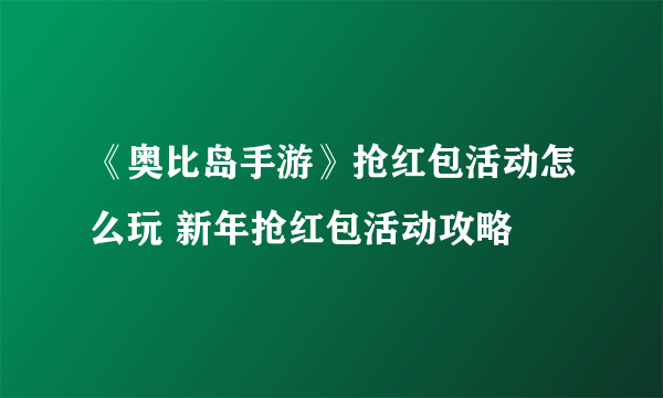 《奥比岛手游》抢红包活动怎么玩 新年抢红包活动攻略