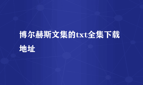 博尔赫斯文集的txt全集下载地址