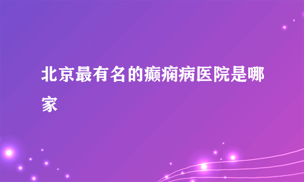 北京最有名的癫痫病医院是哪家