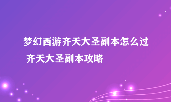 梦幻西游齐天大圣副本怎么过 齐天大圣副本攻略