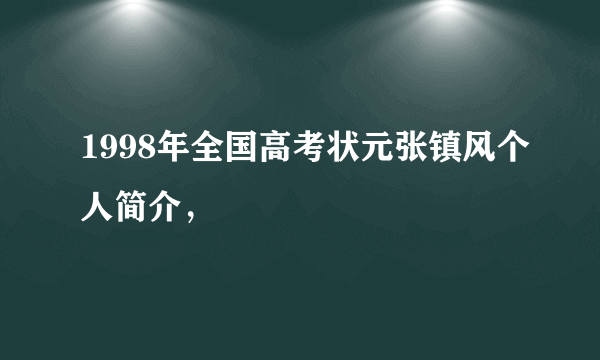 1998年全国高考状元张镇风个人简介，