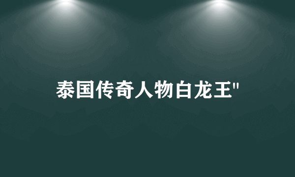 泰国传奇人物白龙王