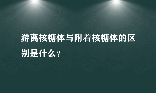 游离核糖体与附着核糖体的区别是什么？