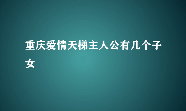 重庆爱情天梯主人公有几个子女