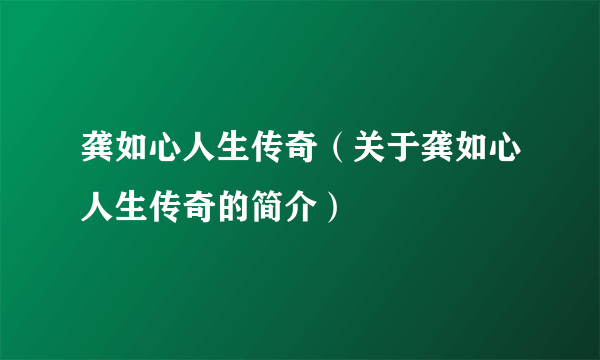 龚如心人生传奇（关于龚如心人生传奇的简介）