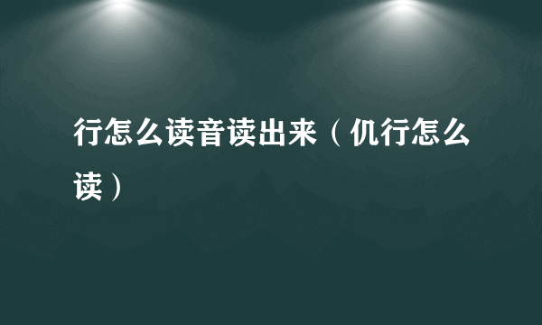 行怎么读音读出来（仉行怎么读）