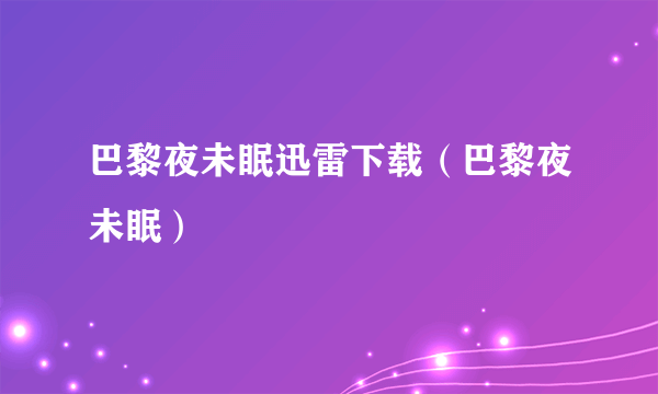 巴黎夜未眠迅雷下载（巴黎夜未眠）