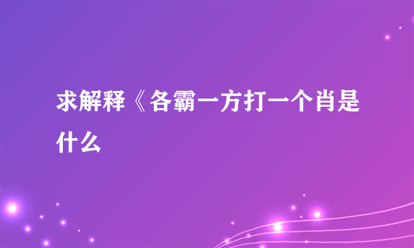 求解释《各霸一方打一个肖是什么