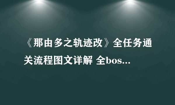 《那由多之轨迹改》全任务通关流程图文详解 全boss战打法攻略