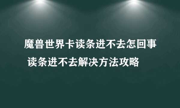 魔兽世界卡读条进不去怎回事 读条进不去解决方法攻略