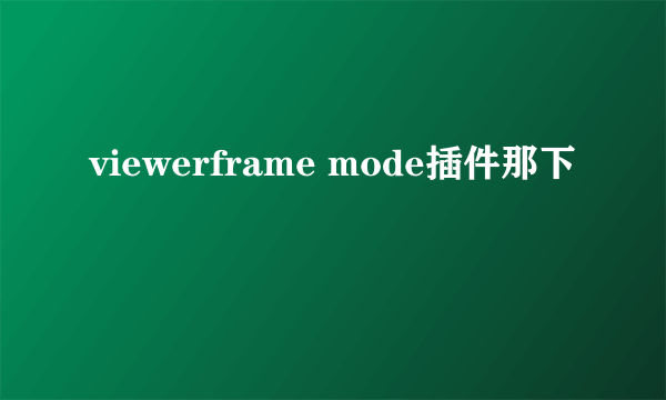 viewerframe mode插件那下