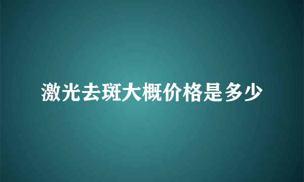 激光去斑大概价格是多少